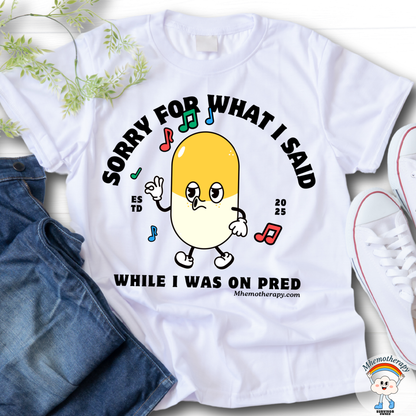 Close-up of the ironic cancer t-shirt stating "Sorry For What I Said While I Was on Pred", cancer treatment shirt, chemo gift for women and men by mhemotherapy.com.