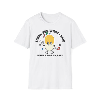 Front view of the white "Sorry For What I Said While I Was On Pred" oddly specific funny cancer t-shirt for women and men by Mhemotherapy.com.